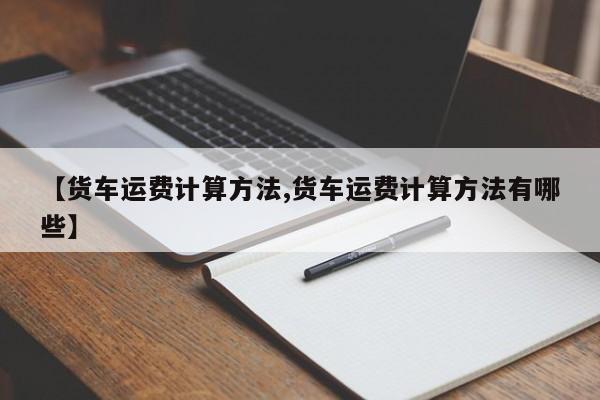 【货车运费计算方法,货车运费计算方法有哪些】