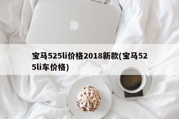 宝马525li价格2018新款(宝马525li车价格)