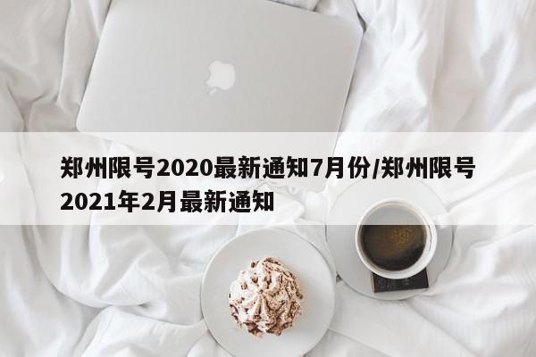 郑州限号2020最新通知7月份/郑州限号2021年2月最新通知