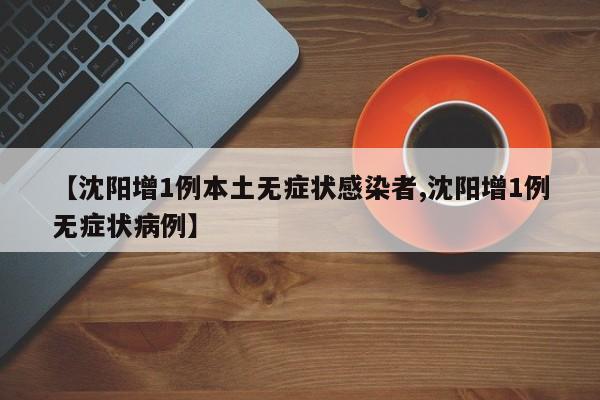 【沈阳增1例本土无症状感染者,沈阳增1例无症状病例】