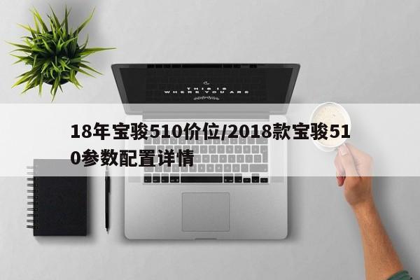 18年宝骏510价位/2018款宝骏510参数配置详情