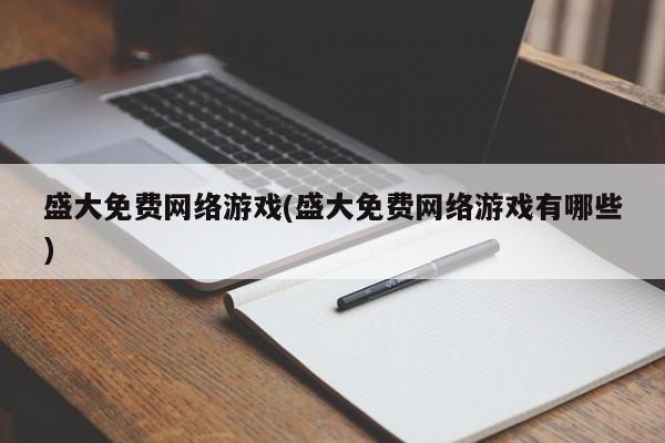 盛大免费网络游戏(盛大免费网络游戏有哪些)