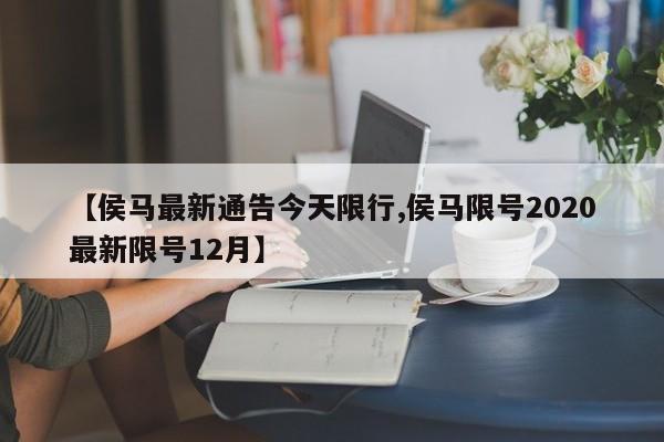 【侯马最新通告今天限行,侯马限号2020最新限号12月】