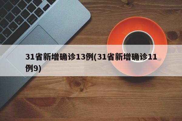 31省新增确诊13例(31省新增确诊11例9)