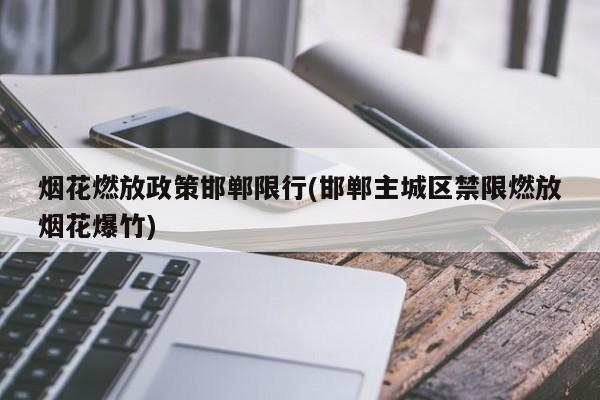 烟花燃放政策邯郸限行(邯郸主城区禁限燃放烟花爆竹)