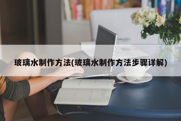玻璃水制作方法(玻璃水制作方法步骤详解)