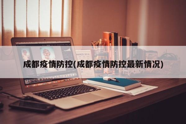 成都疫情防控(成都疫情防控最新情况)