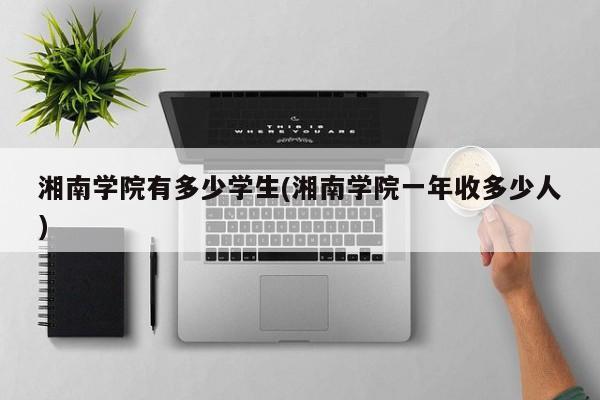 湘南学院有多少学生(湘南学院一年收多少人)