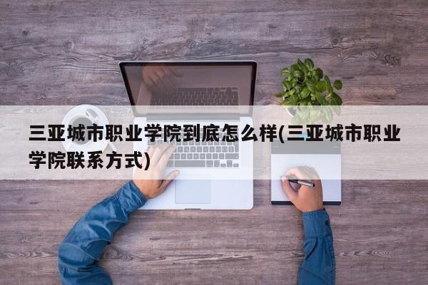 三亚城市职业学院到底怎么样(三亚城市职业学院联系方式)