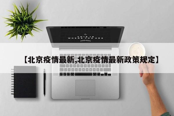 【北京疫情最新,北京疫情最新政策规定】