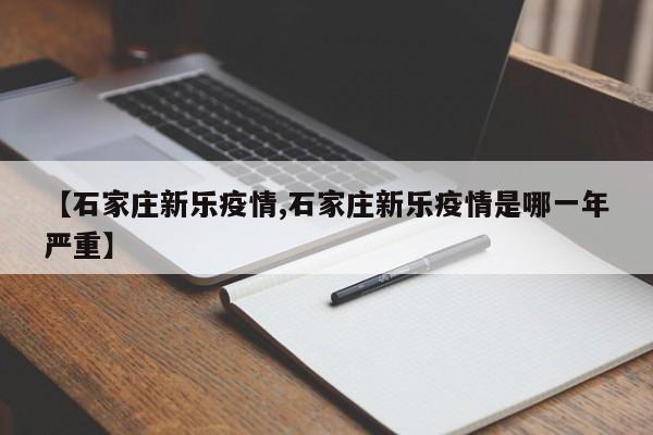 【石家庄新乐疫情,石家庄新乐疫情是哪一年严重】