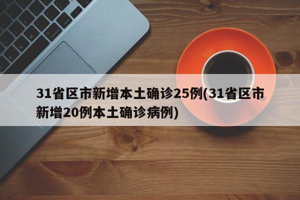31省区市新增本土确诊25例(31省区市新增20例本土确诊病例)