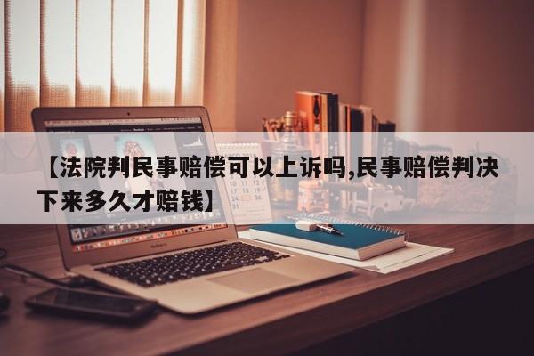 【法院判民事赔偿可以上诉吗,民事赔偿判决下来多久才赔钱】