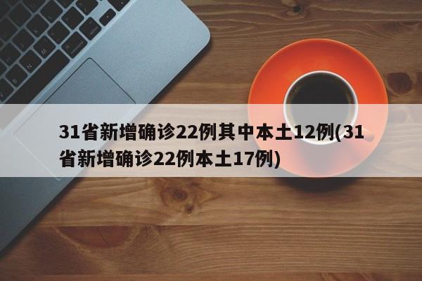 31省新增确诊22例其中本土12例(31省新增确诊22例本土17例)