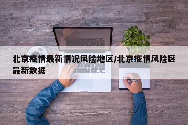北京疫情最新情况风险地区/北京疫情风险区最新数据