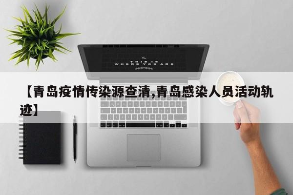 【青岛疫情传染源查清,青岛感染人员活动轨迹】