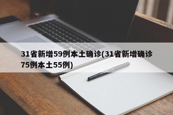 31省新增59例本土确诊(31省新增确诊75例本土55例)