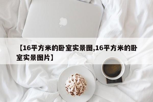 【16平方米的卧室实景图,16平方米的卧室实景图片】