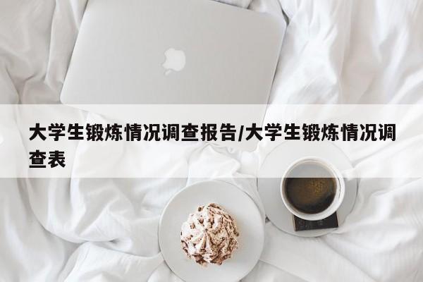 大学生锻炼情况调查报告/大学生锻炼情况调查表
