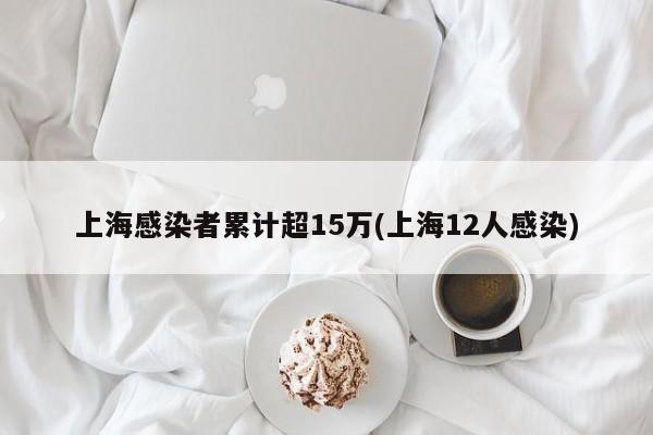 上海感染者累计超15万(上海12人感染)