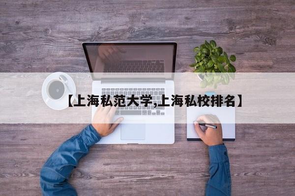 【上海私范大学,上海私校排名】