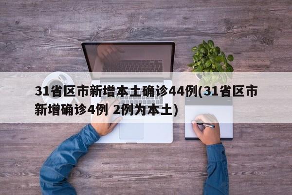 31省区市新增本土确诊44例(31省区市新增确诊4例 2例为本土)