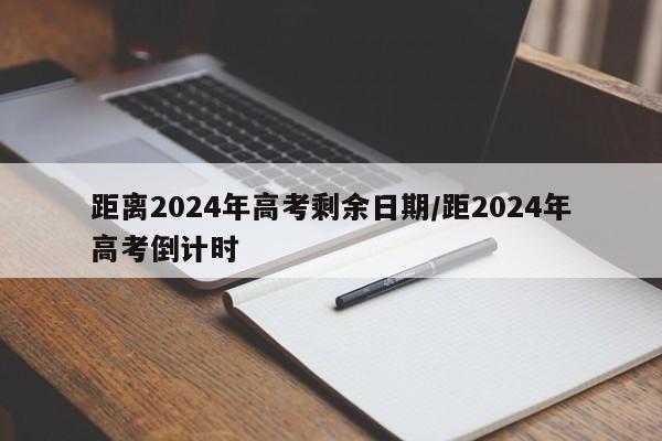 距离2024年高考剩余日期/距2024年高考倒计时