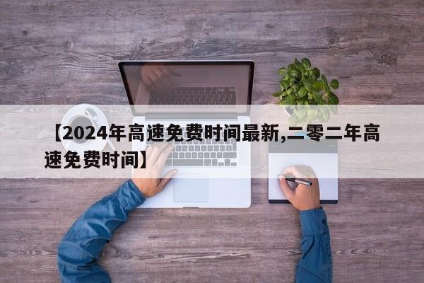 【2024年高速免费时间最新,二零二年高速免费时间】