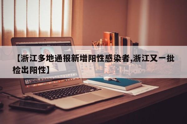 【浙江多地通报新增阳性感染者,浙江又一批检出阳性】
