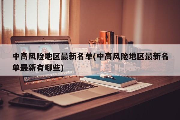 中高风险地区最新名单(中高风险地区最新名单最新有哪些)