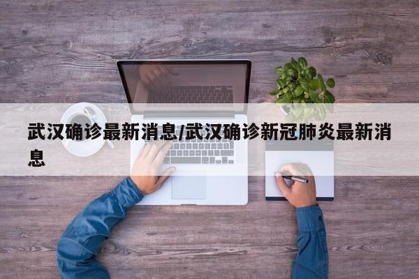 武汉确诊最新消息/武汉确诊新冠肺炎最新消息