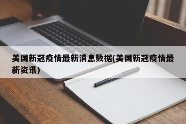 美国新冠疫情最新消息数据(美国新冠疫情最新资讯)