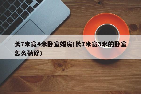 长7米宽4米卧室婚房(长7米宽3米的卧室怎么装修)
