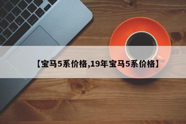 【宝马5系价格,19年宝马5系价格】
