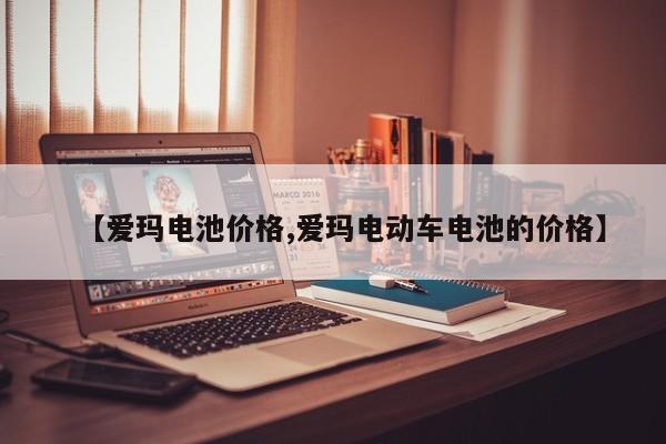 【爱玛电池价格,爱玛电动车电池的价格】