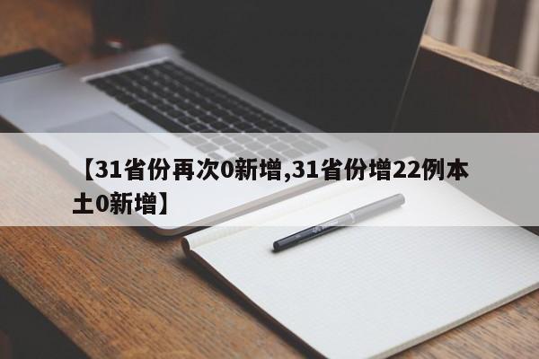 【31省份再次0新增,31省份增22例本土0新增】