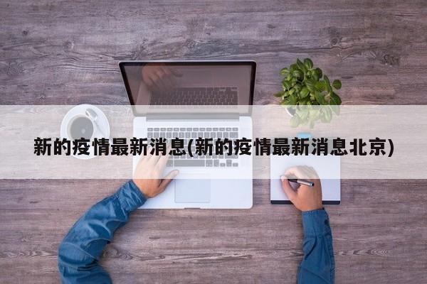 新的疫情最新消息(新的疫情最新消息北京)