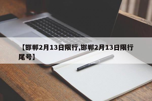 【邯郸2月13日限行,邯郸2月13日限行尾号】