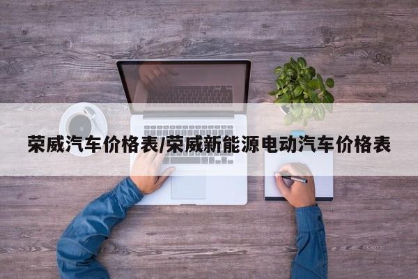 荣威汽车价格表/荣威新能源电动汽车价格表