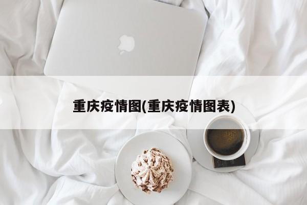 重庆疫情图(重庆疫情图表)