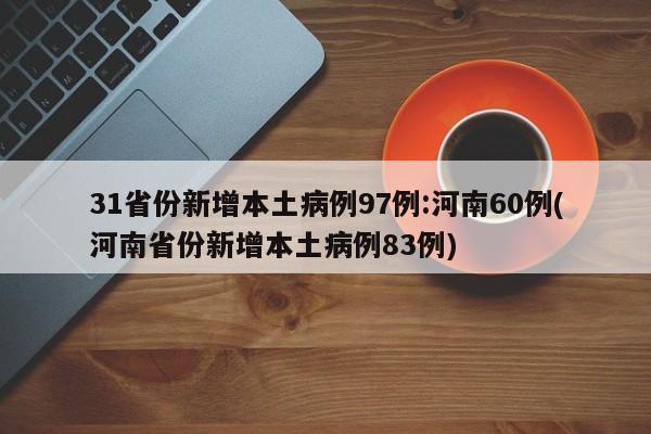 31省份新增本土病例97例:河南60例(河南省份新增本土病例83例)