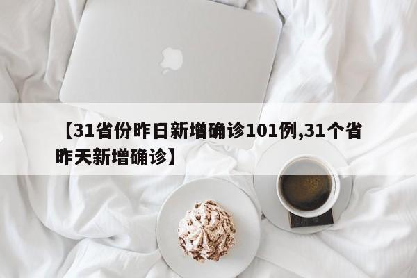 【31省份昨日新增确诊101例,31个省昨天新增确诊】