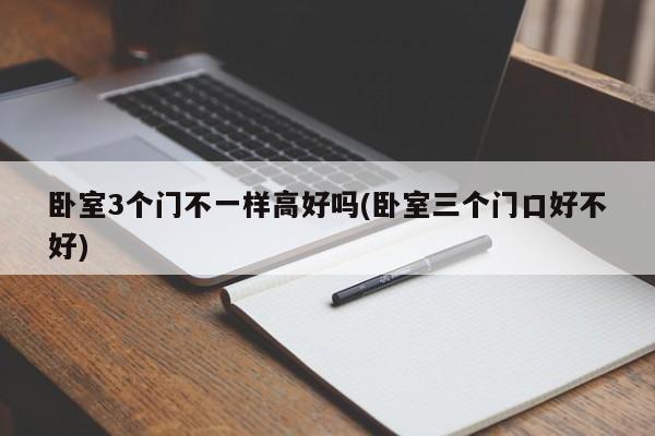 卧室3个门不一样高好吗(卧室三个门口好不好)