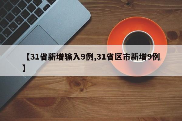 【31省新增输入9例,31省区市新增9例】