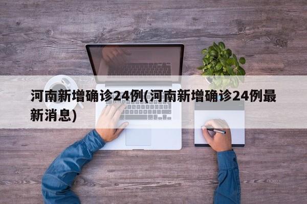河南新增确诊24例(河南新增确诊24例最新消息)