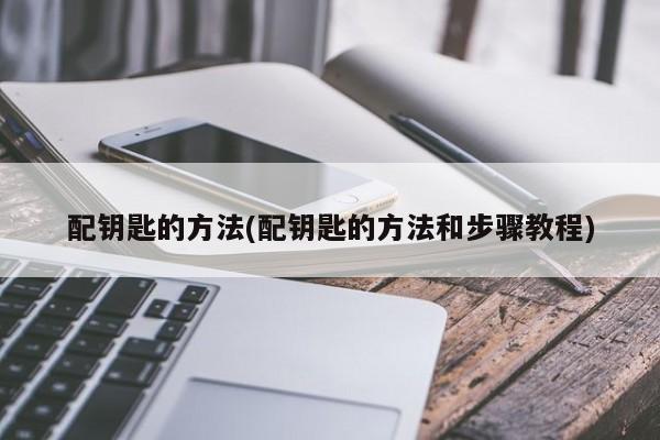 配钥匙的方法(配钥匙的方法和步骤教程)