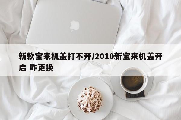 新款宝来机盖打不开/2010新宝来机盖开启 咋更换