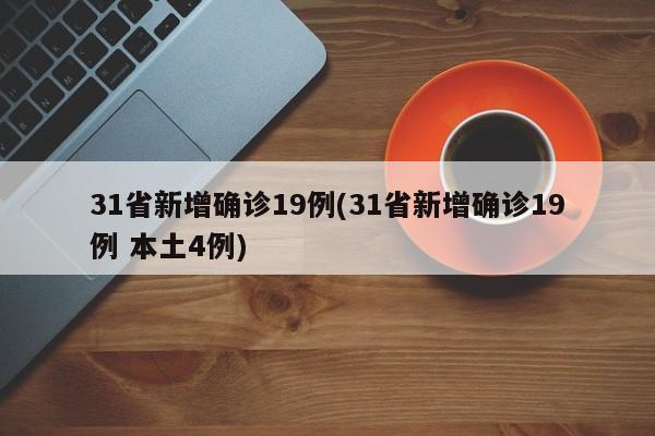 31省新增确诊19例(31省新增确诊19例 本土4例)