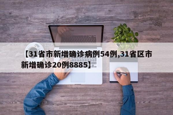 【31省市新增确诊病例54例,31省区市新增确诊20例8885】