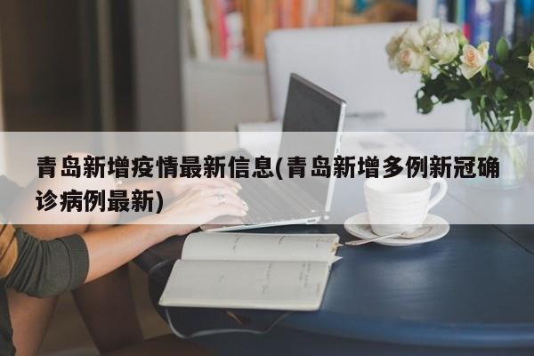 青岛新增疫情最新信息(青岛新增多例新冠确诊病例最新)